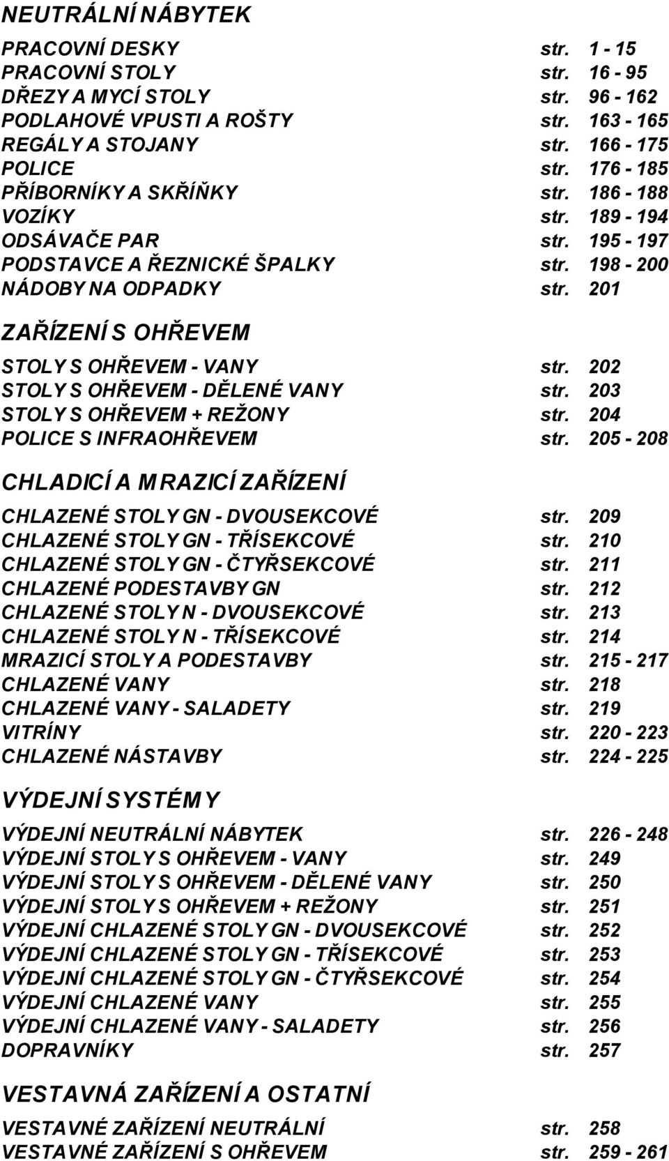 STOLY GN - TŘÍSEKCOVÉ CHLAZENÉ STOLY GN - ČTYŘSEKCOVÉ CHLAZENÉ PODESTAVBY GN CHLAZENÉ STOLY N - DVOUSEKCOVÉ CHLAZENÉ STOLY N - TŘÍSEKCOVÉ MRAZICÍ STOLY A PODESTAVBY CHLAZENÉ VANY CHLAZENÉ VANY -