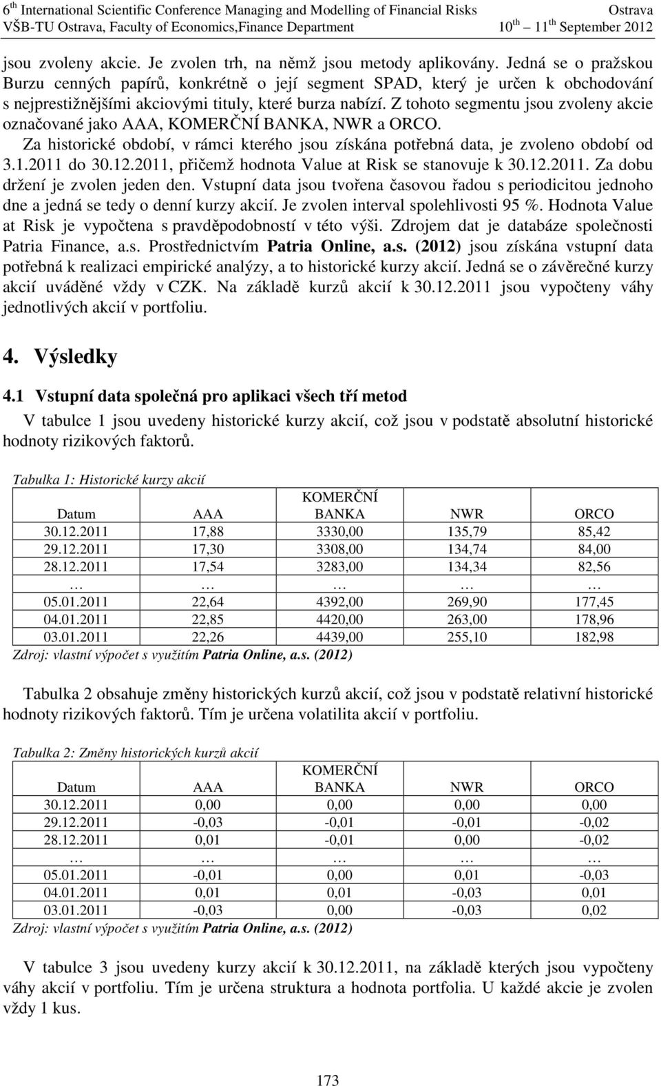 Z tohoto segmentu jsou zvoleny akcie označované jako, BANKA, NWR a ORCO. Za historické období, v rámci kterého jsou získána potřebná data, je zvoleno období od 3.1.2011 do 30.12.