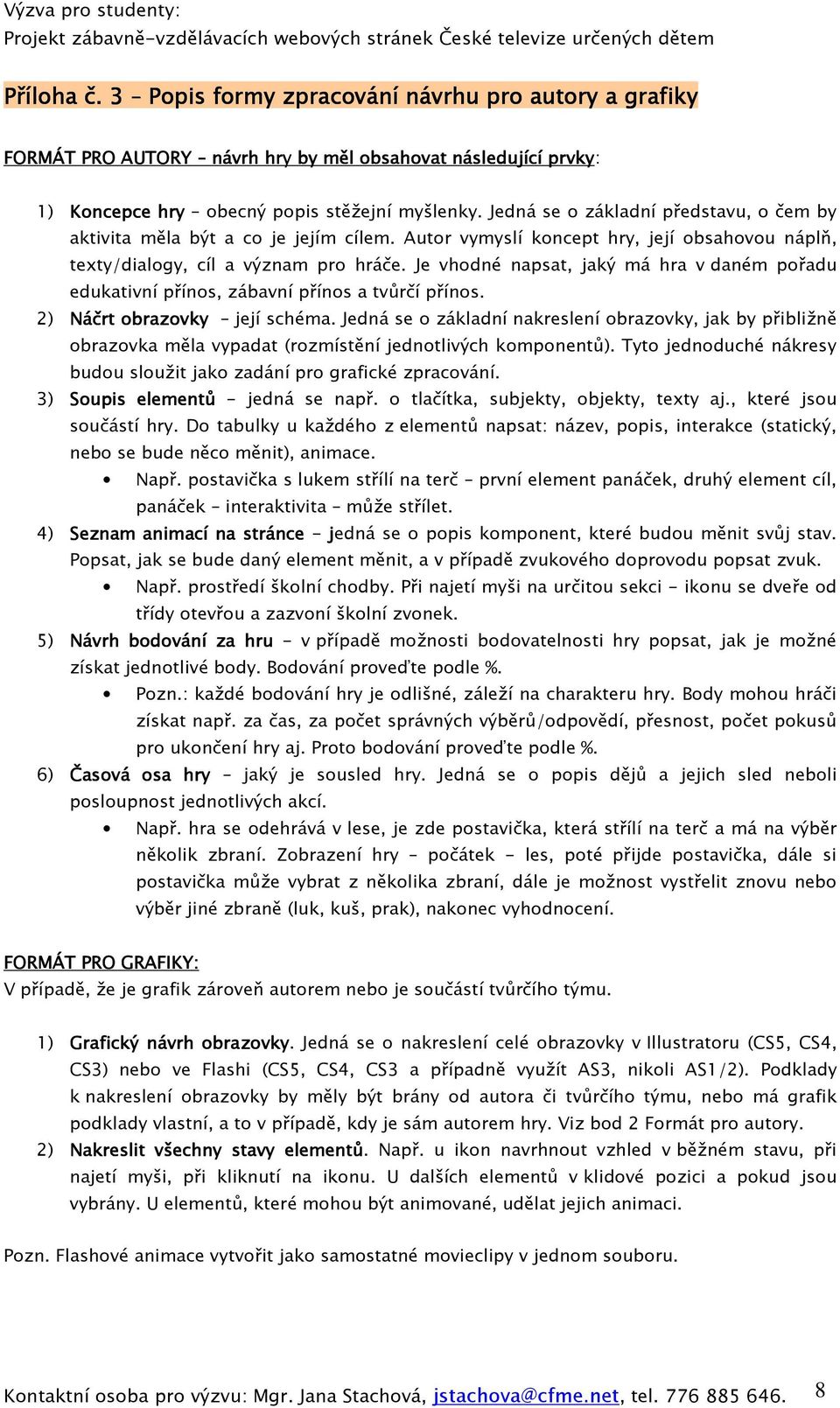 Je vhodné napsat, jaký má hra v daném pořadu edukativní přínos, zábavní přínos a tvůrčí přínos. 2) Náčrt obrazovky její schéma.