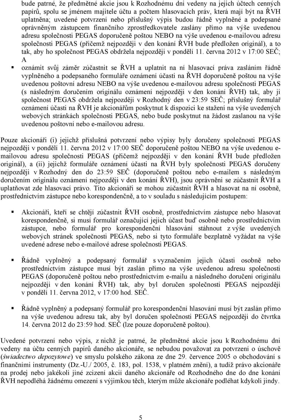 výše uvedenou e-mailovou adresu společnosti PEGAS (přičemž nejpozději v den konání ŘVH bude předložen originál), a to tak, aby ho společnost PEGAS obdržela nejpozději v pondělí 11.