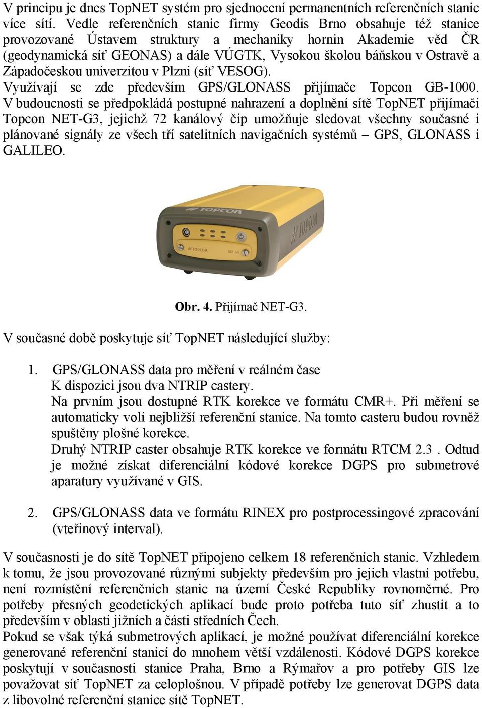 Ostravě a Západočeskou univerzitou v Plzni (síť VESOG). Využívají se zde především GPS/GLONASS přijímače Topcon GB-1000.