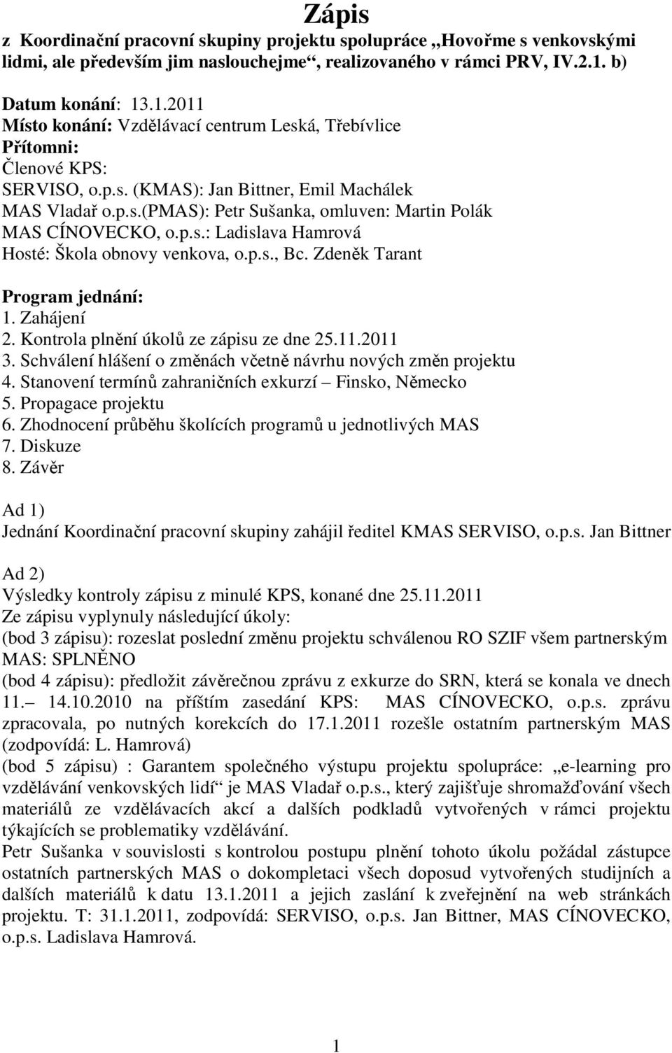 p.s.: Ladislava Hamrová Hosté: Škola obnovy venkova, o.p.s., Bc. Zdeněk Tarant Program jednání: 1. Zahájení 2. Kontrola plnění úkolů ze zápisu ze dne 25.11.2011 3.