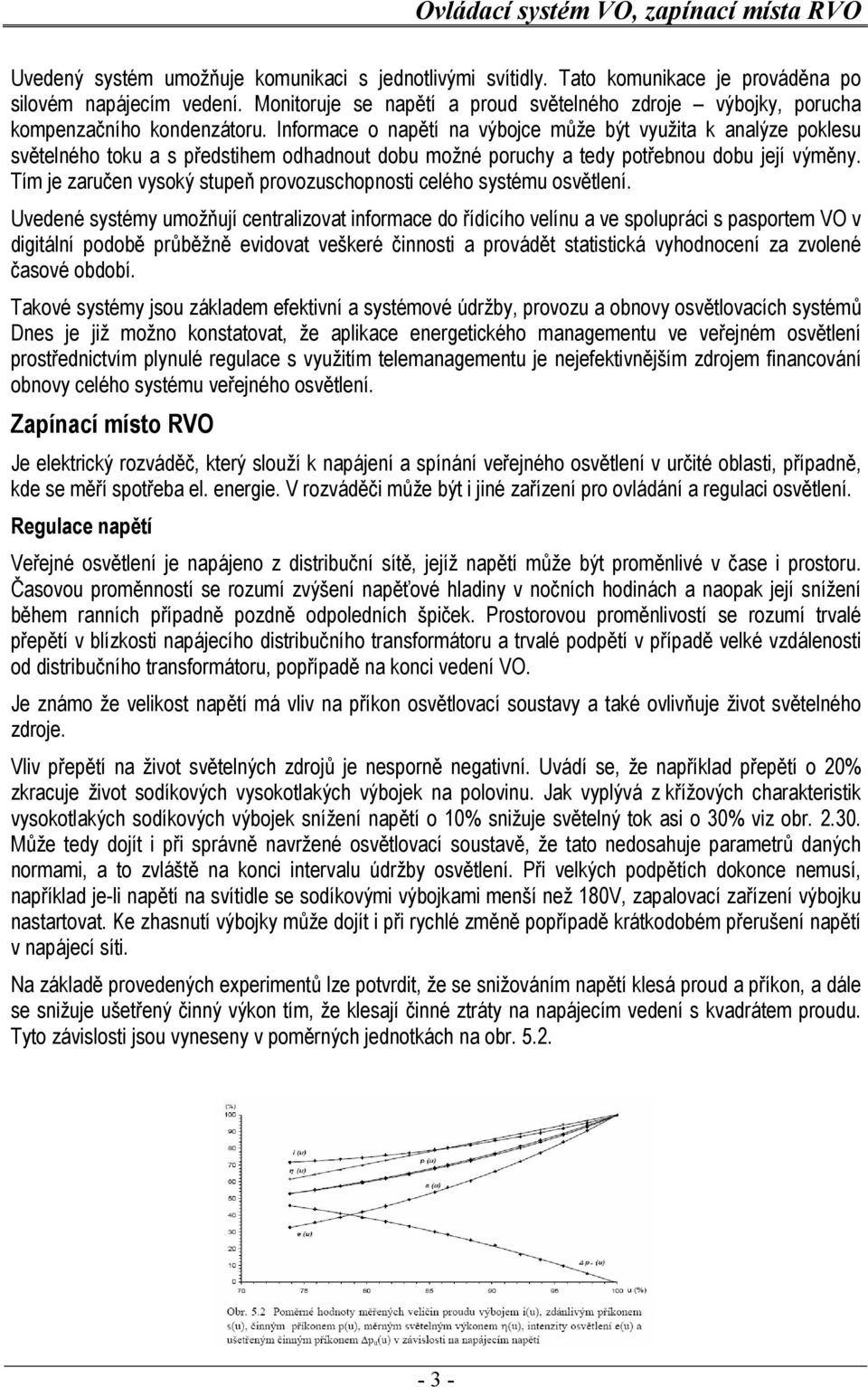 Informace o napětí na výbojce může být využita k analýze poklesu světelného toku a s předstihem odhadnout dobu možné poruchy a tedy potřebnou dobu její výměny.