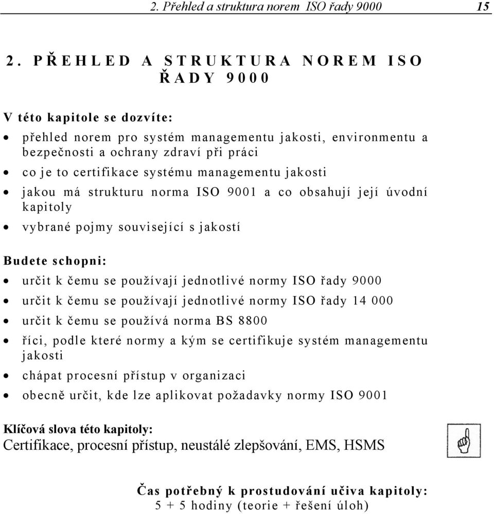 managementu jakosti jakou má strukturu norma ISO 9001 a co obsahují její úvodní kapitoly vybrané pojmy související s jakostí Budete schopni: určit k čemu se používají jednotlivé normy ISO řady 9000