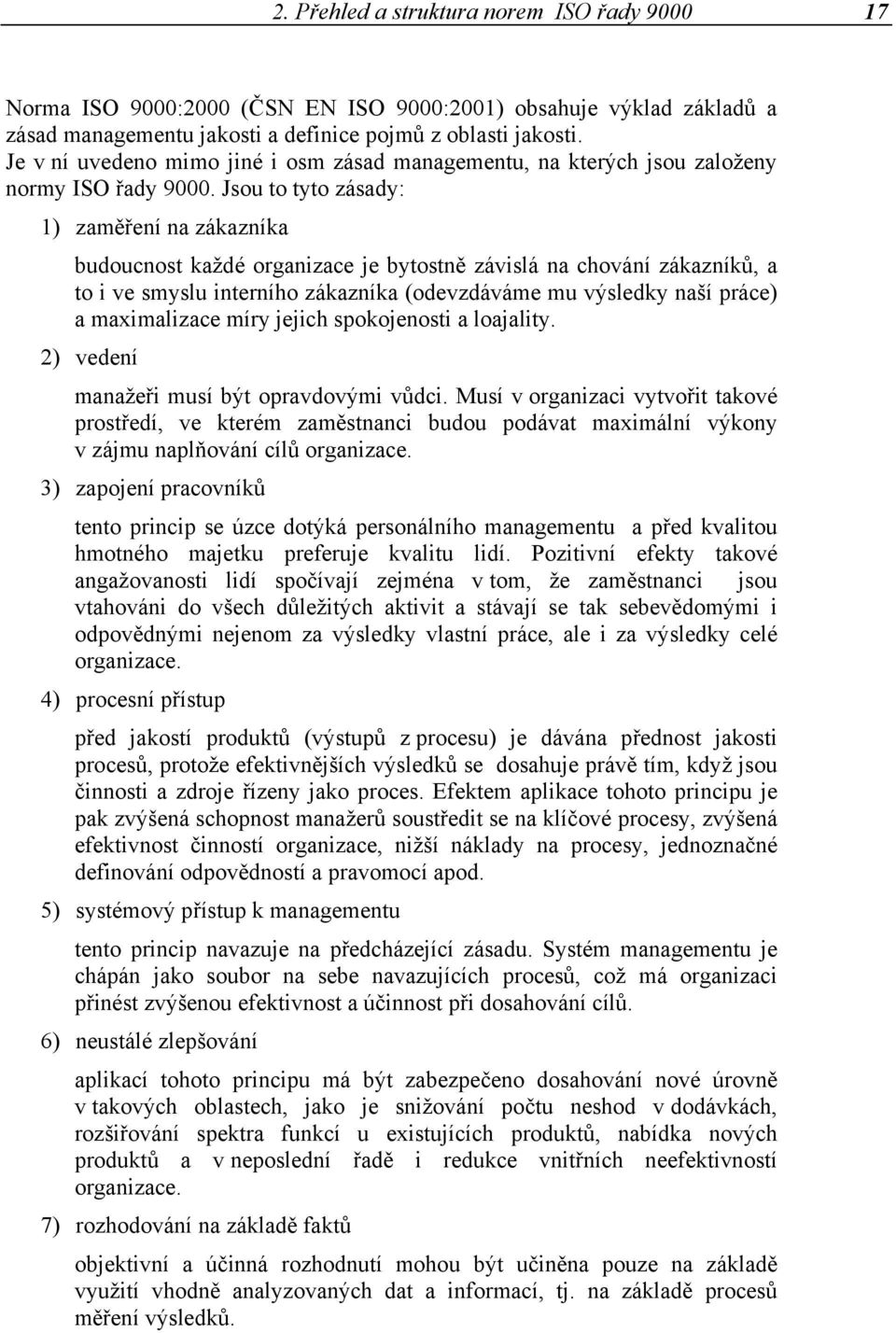 Jsou to tyto zásady: 1) zaměření na zákazníka budoucnost každé organizace je bytostně závislá na chování zákazníků, a to i ve smyslu interního zákazníka (odevzdáváme mu výsledky naší práce) a