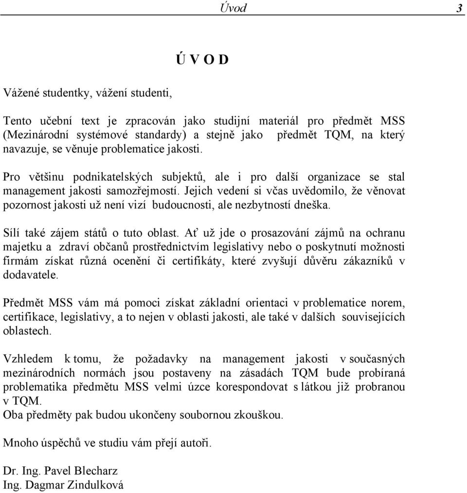 Jejich vedení si včas uvědomilo, že věnovat pozornost jakosti už není vizí budoucnosti, ale nezbytností dneška. Sílí také zájem států o tuto oblast.