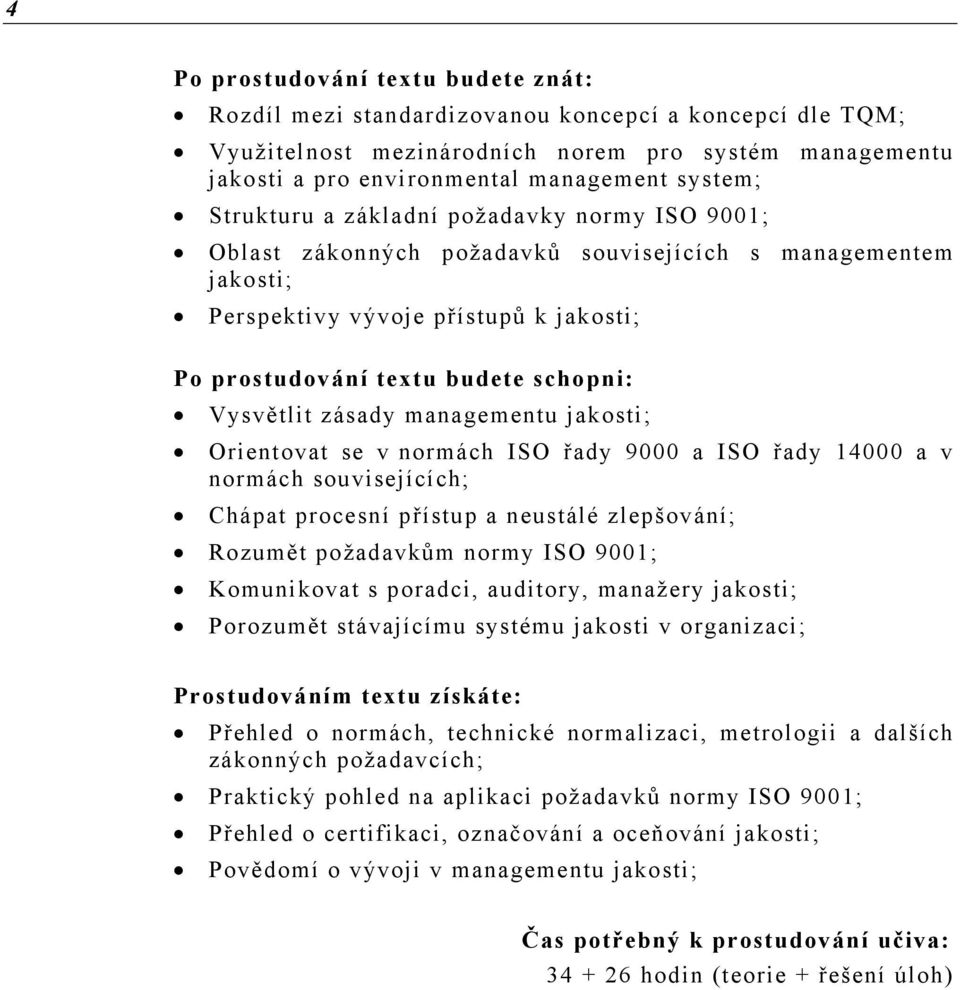 zásady managementu jakosti; Orientovat se v normách ISO řady 9000 a ISO řady 14000 a v normách souvisejících; Chápat procesní přístup a neustálé zlepšování; Rozumět požadavkům normy ISO 9001;