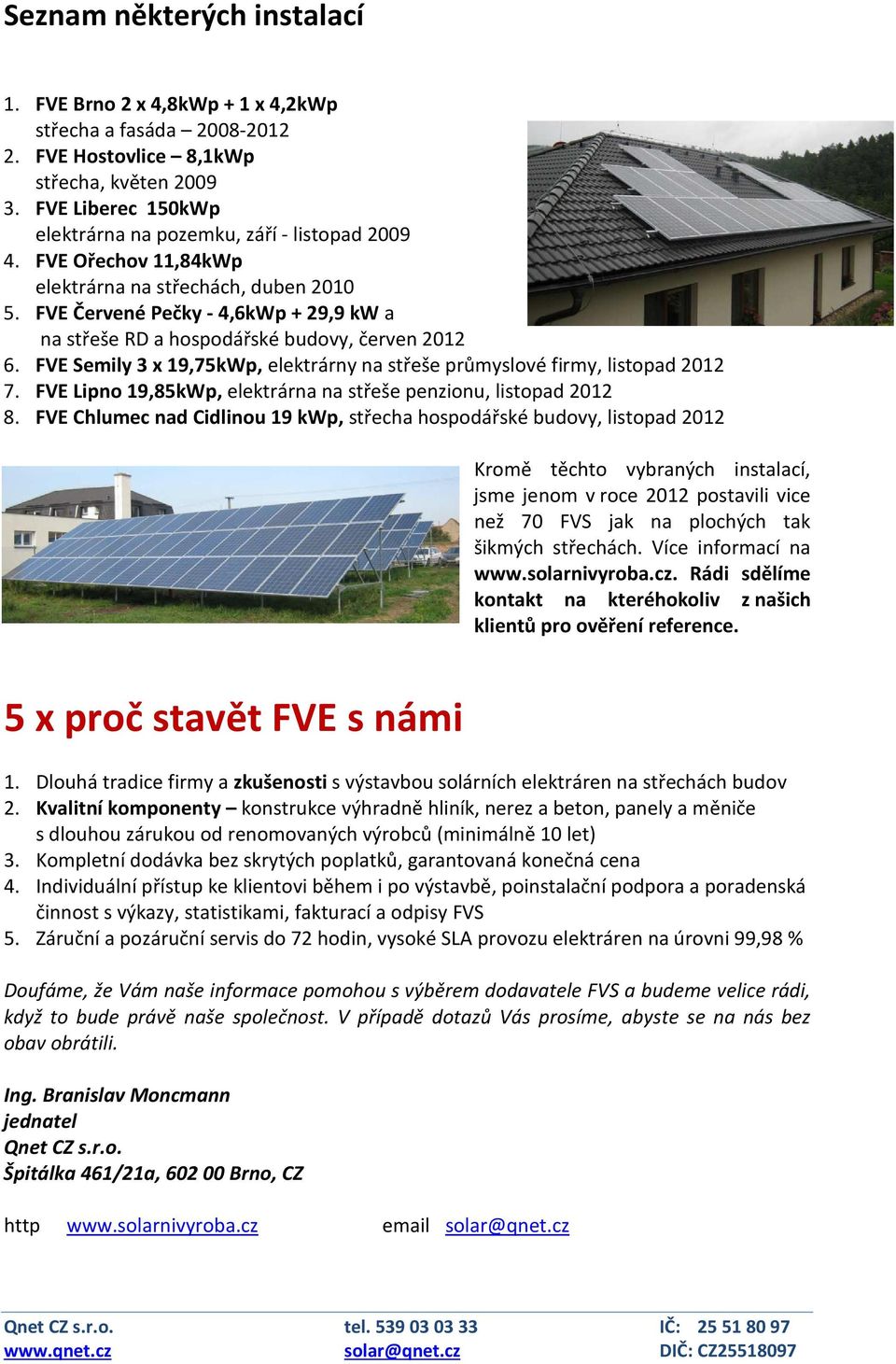 FVE Červené Pečky - 4,6kWp + 29,9 kw a na střeše RD a hospodářské budovy, červen 2012 6. FVE Semily 3 x 19,75kWp, elektrárny na střeše průmyslové firmy, listopad 2012 7.