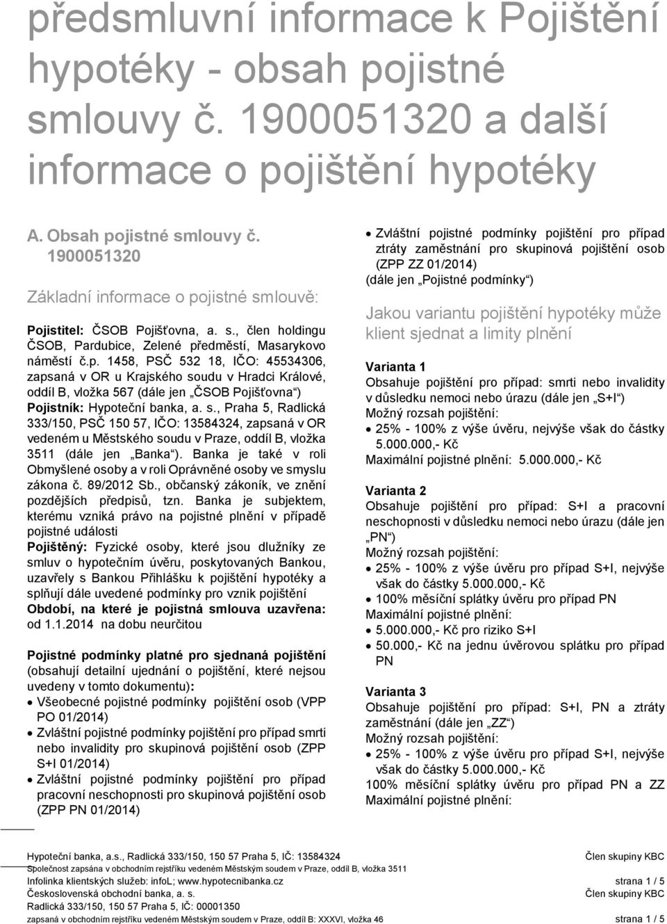 s., Praha 5, Radlická 333/150, PSČ 150 57, IČO: 13584324, zapsaná v OR vedeném u Městského soudu v Praze, oddíl B, vložka 3511 (dále jen Banka ).