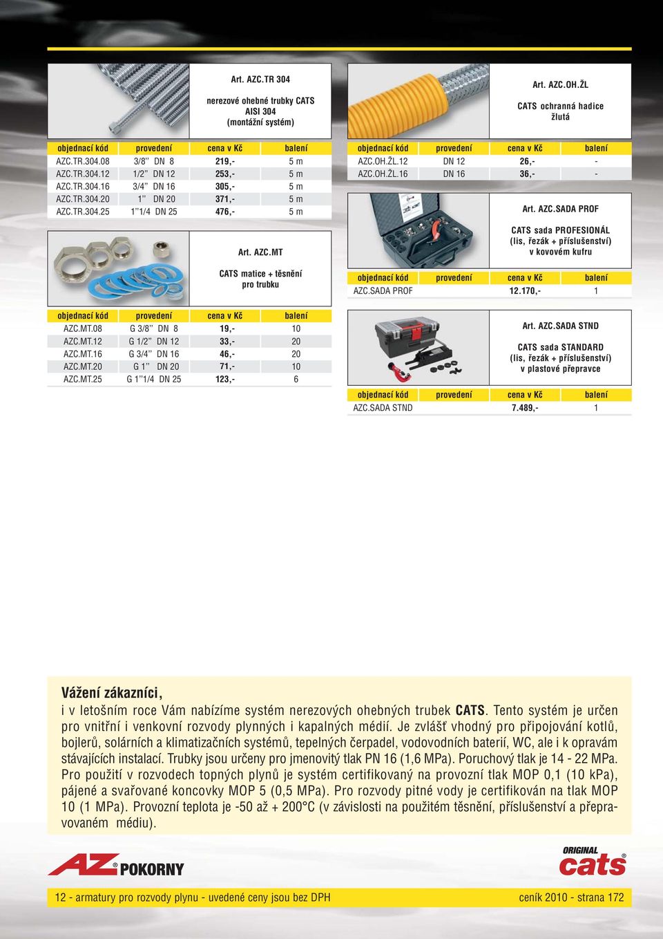 ŽL CATS ochranná hadice žlutá AZC.OH.ŽL.12 DN 12 26, AZC.OH.ŽL.16 DN 16 36, Art. AZC.SADA PROF CATS sada PROFESIONÁL (lis, řezák + příslušenství) v kovovém kufru AZC.SADA PROF 12.170, 1 Art. AZC.SADA STND CATS sada STANDARD (lis, řezák + příslušenství) v plastové přepravce AZC.