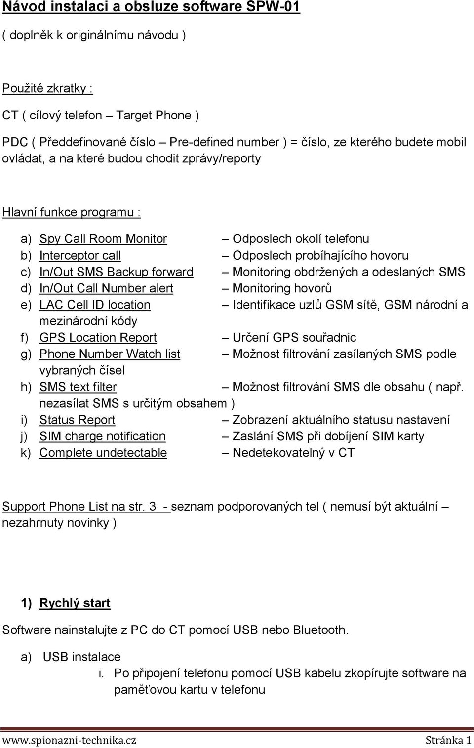 SMS Backup forward Monitoring obdržených a odeslaných SMS d) In/Out Call Number alert Monitoring hovorů e) LAC Cell ID location Identifikace uzlů GSM sítě, GSM národní a mezinárodní kódy f) GPS