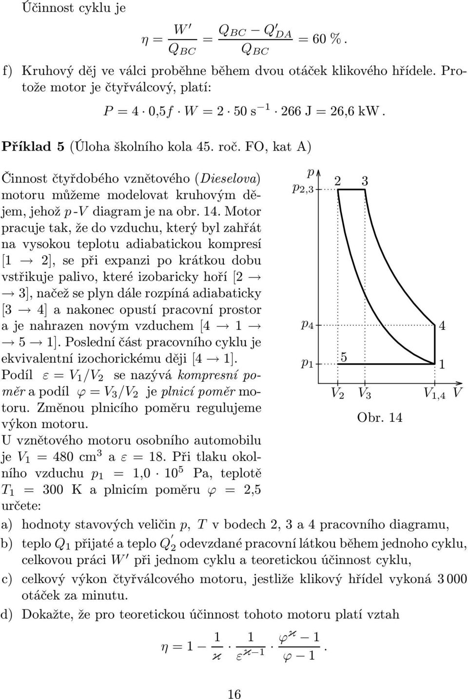 vysokou telotu adiabatickou komresí [ ], se ři exanzi o krátkoudobu vstřikuje alivo, které izobaricky hoří[ ], načež se lyn dále rozíná adiabaticky [ 4]anakonecoustíracovnírostor