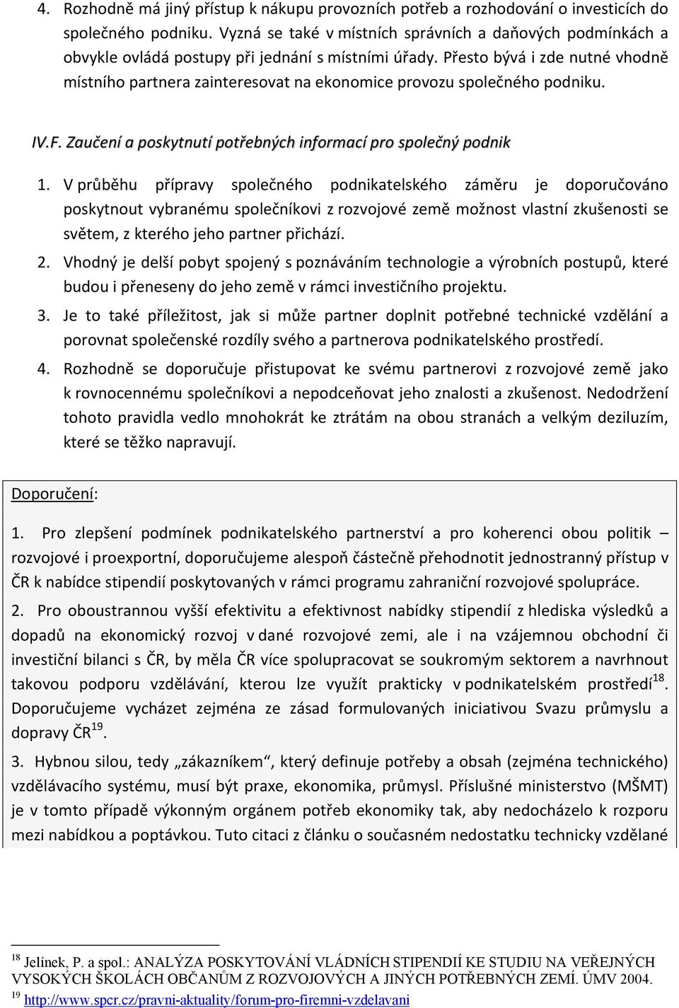 Přesto bývá i zde nutné vhodně místního partnera zainteresovat na ekonomice provozu společného podniku. IV.F. Zaučení a poskytnutí potřebných informací pro společný podnik 1.