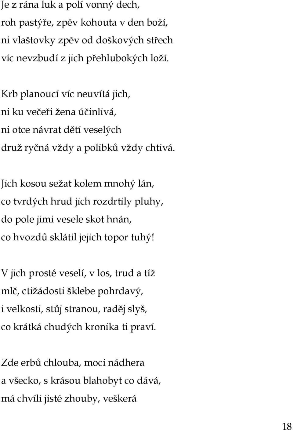 Jich kosou seţat kolem mnohý lán, co tvrdých hrud jich rozdrtily pluhy, do pole jimi vesele skot hnán, co hvozdů sklátil jejich topor tuhý!