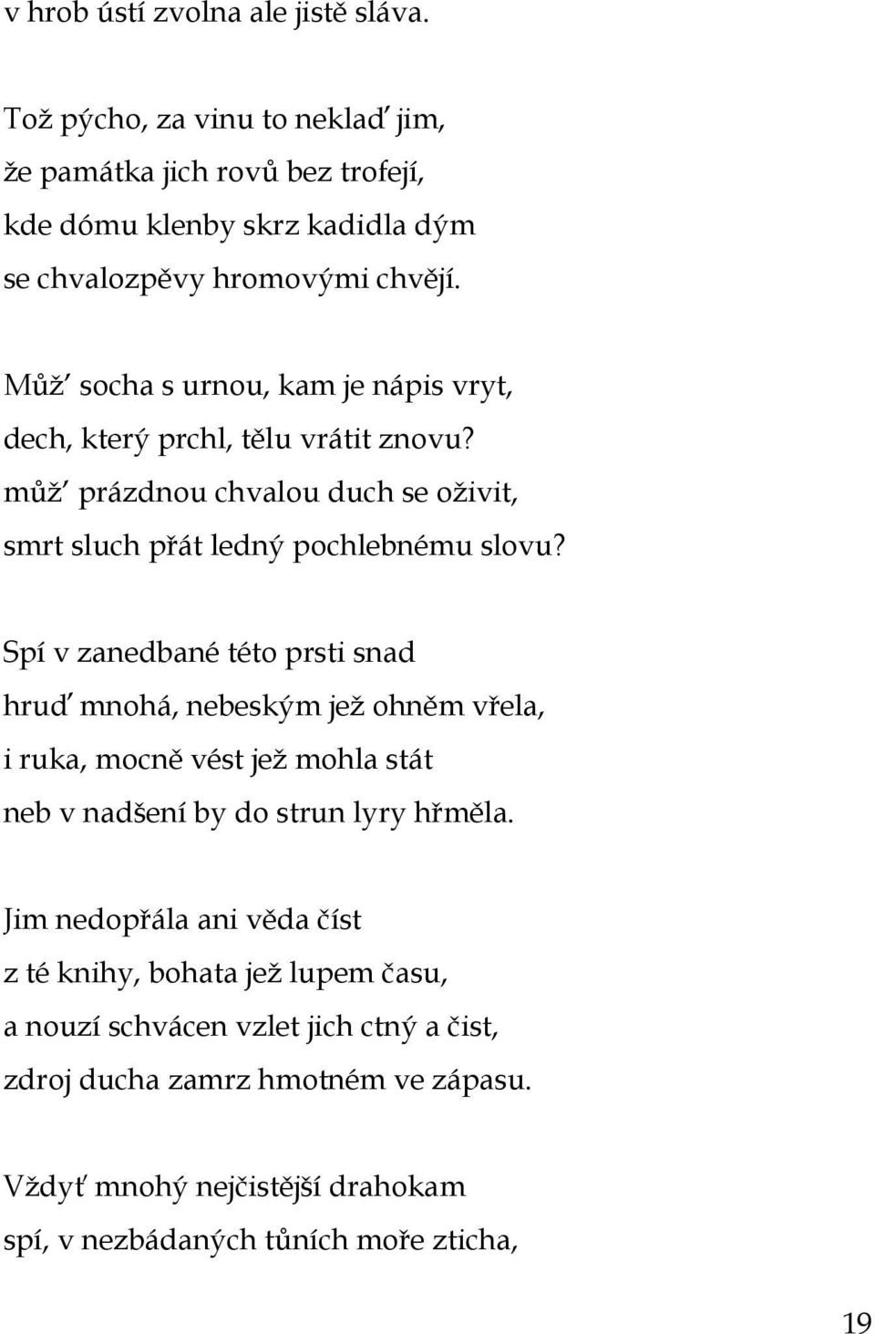 Spí v zanedbané této prsti snad hruď mnohá, nebeským jeţ ohněm vřela, i ruka, mocně vést jeţ mohla stát neb v nadšení by do strun lyry hřměla.