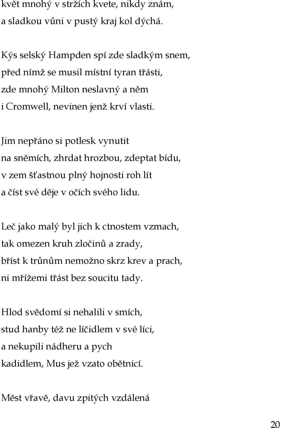 Jim nepřáno si potlesk vynutit na sněmích, zhrdat hrozbou, zdeptat bídu, v zem šťastnou plný hojnosti roh lít a číst své děje v očích svého lidu.