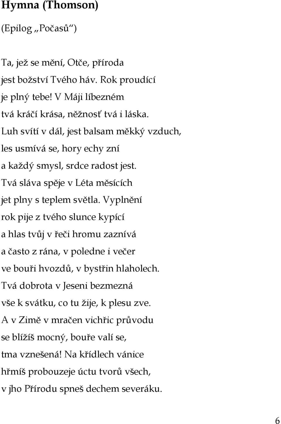 Vyplnění rok pije z tvého slunce kypící a hlas tvůj v řeči hromu zaznívá a často z rána, v poledne i večer ve bouři hvozdů, v bystřin hlaholech.