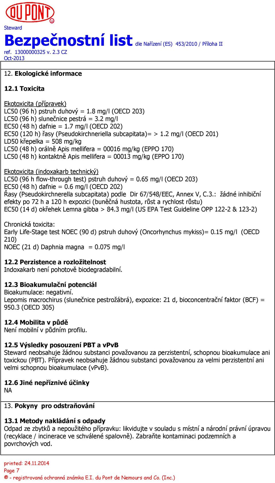 2 mg/l (OECD 201) LD50 křepelka = 508 mg/kg LC50 (48 h) orálně Apis mellifera = 00016 mg/kg (EPPO 170) LC50 (48 h) kontaktně Apis mellifera = 00013 mg/kg (EPPO 170) Ekotoxicita (indoxakarb technický)