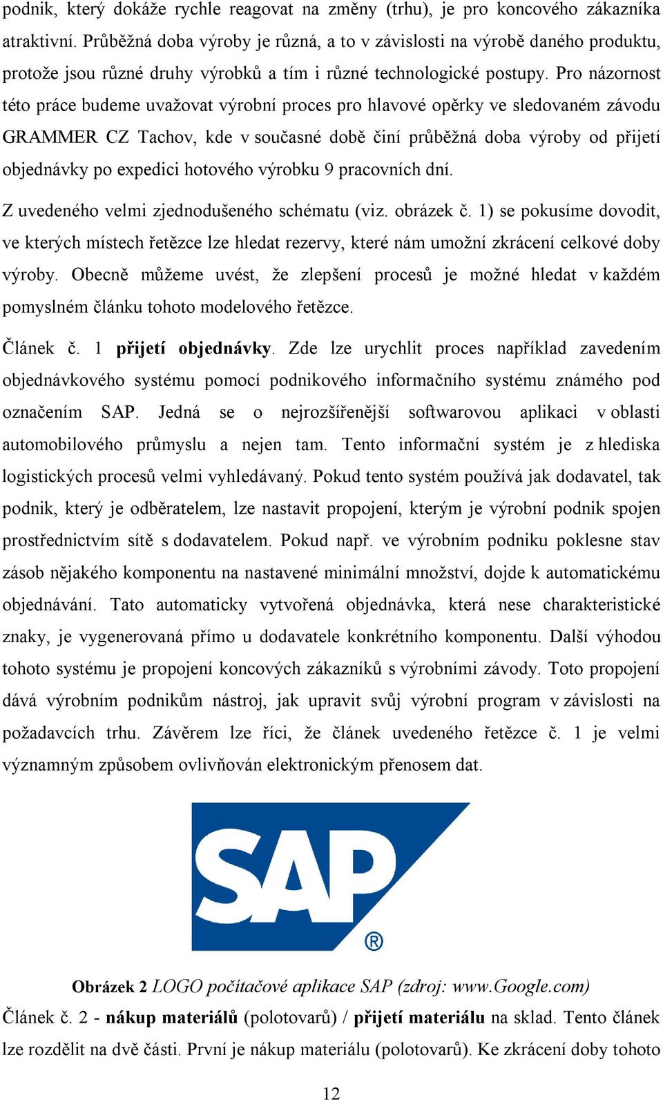 Pro názornost této práce budeme uvažovat výrobní proces pro hlavové opěrky ve sledovaném závodu GRAMMER CZ Tachov, kde v současné době činí průběžná doba výroby od přijetí objednávky po expedici