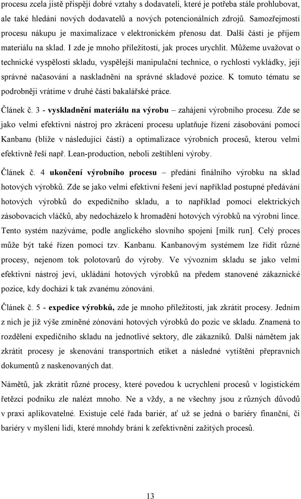 Můžeme uvažovat o technické vyspělosti skladu, vyspělejší manipulační technice, o rychlosti vykládky, její správné načasování a naskladnění na správné skladové pozice.