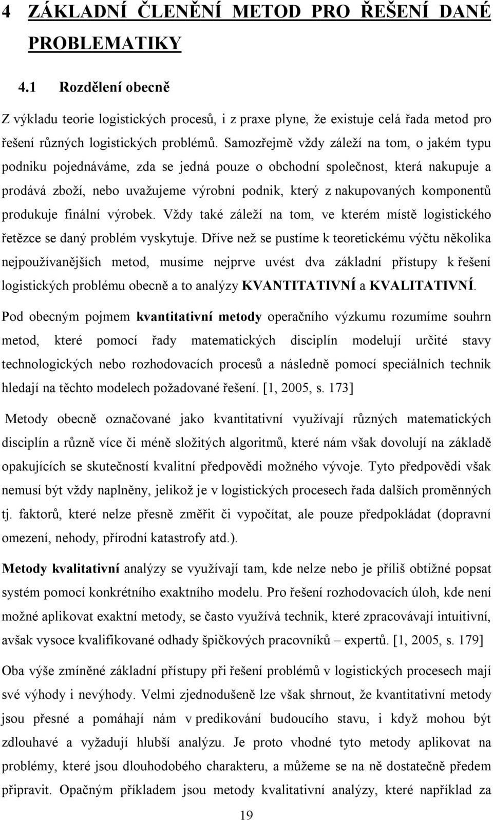 komponentů produkuje finální výrobek. Vždy také záleží na tom, ve kterém místě logistického řetězce se daný problém vyskytuje.