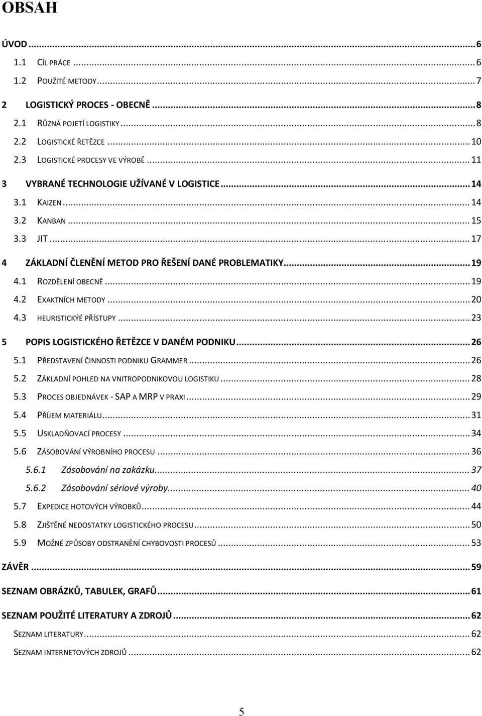 .. 20 4.3 HEURISTICKÝÉ PŘÍSTUPY... 23 5 POPIS LOGISTICKÉHO ŘETĚZCE V DANÉM PODNIKU... 26 5.1 PŘEDSTAVENÍ ČINNOSTI PODNIKU GRAMMER... 26 5.2 ZÁKLADNÍ POHLED NA VNITROPODNIKOVOU LOGISTIKU... 28 5.