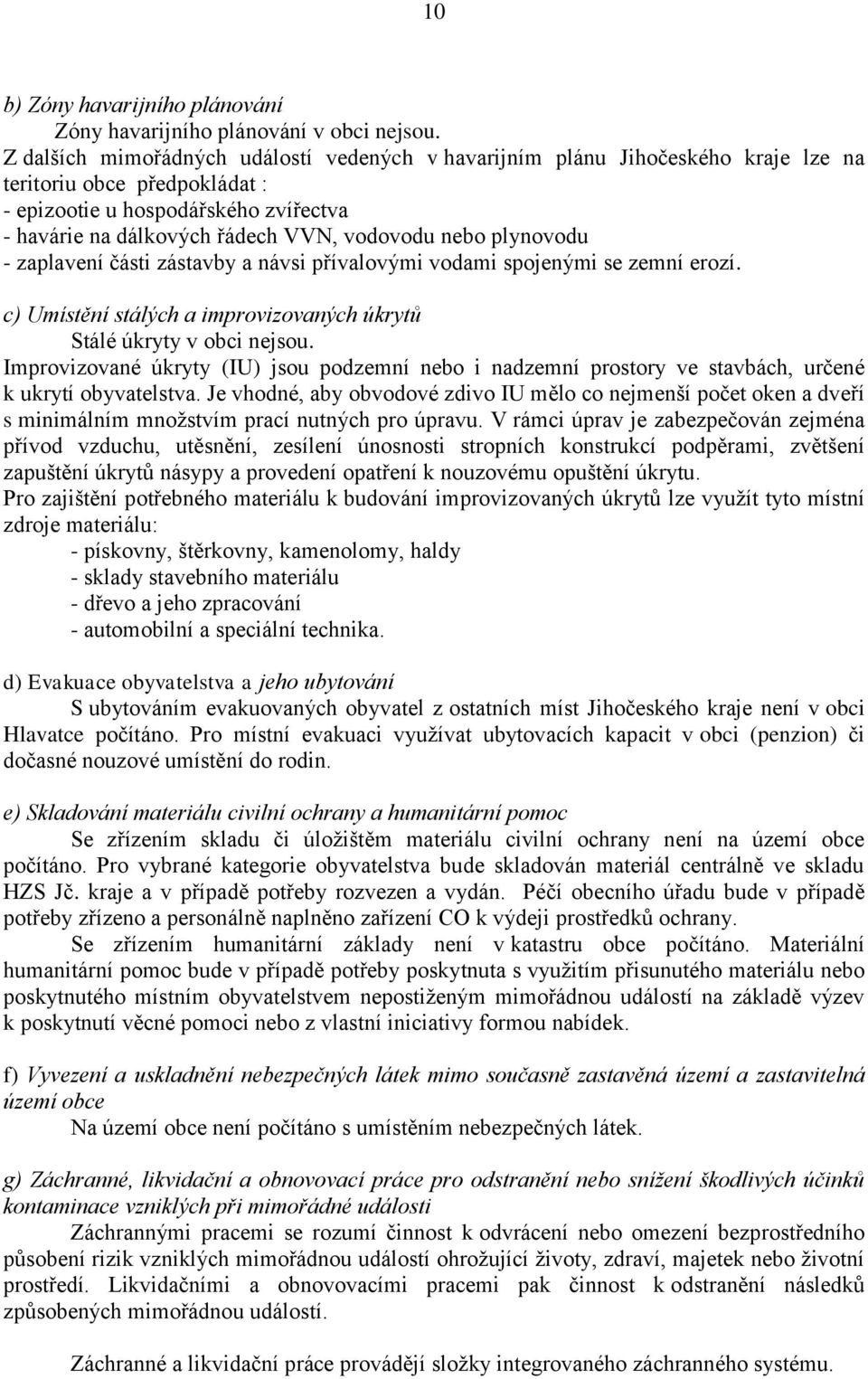 nebo plynovodu - zaplavení části zástavby a návsi přívalovými vodami spojenými se zemní erozí. c) Umístění stálých a improvizovaných úkrytů Stálé úkryty v obci nejsou.