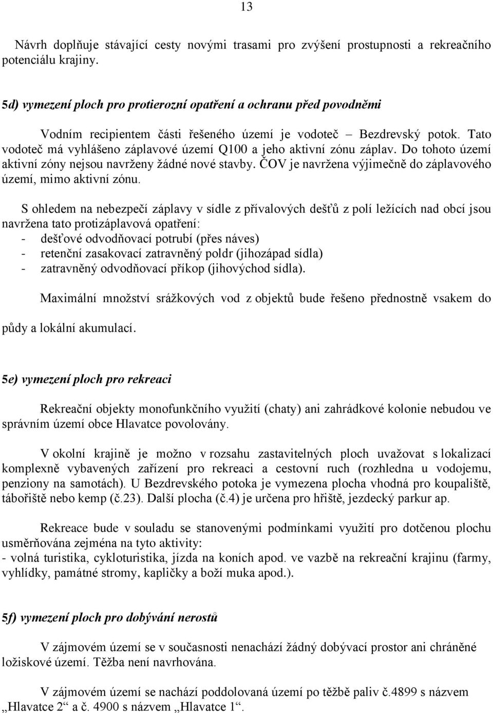 Tato vodoteč má vyhlášeno záplavové území Q100 a jeho aktivní zónu záplav. Do tohoto území aktivní zóny nejsou navrženy žádné nové stavby.