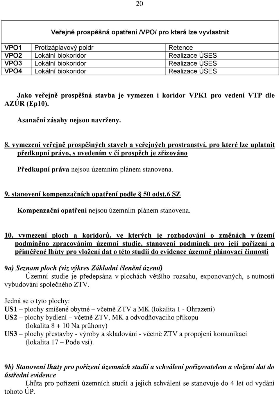 vymezení veřejně prospěšných staveb a veřejných prostranství, pro které lze uplatnit předkupní právo, s uvedením v čí prospěch je zřizováno Předkupní práva nejsou územním plánem stanovena. 9.