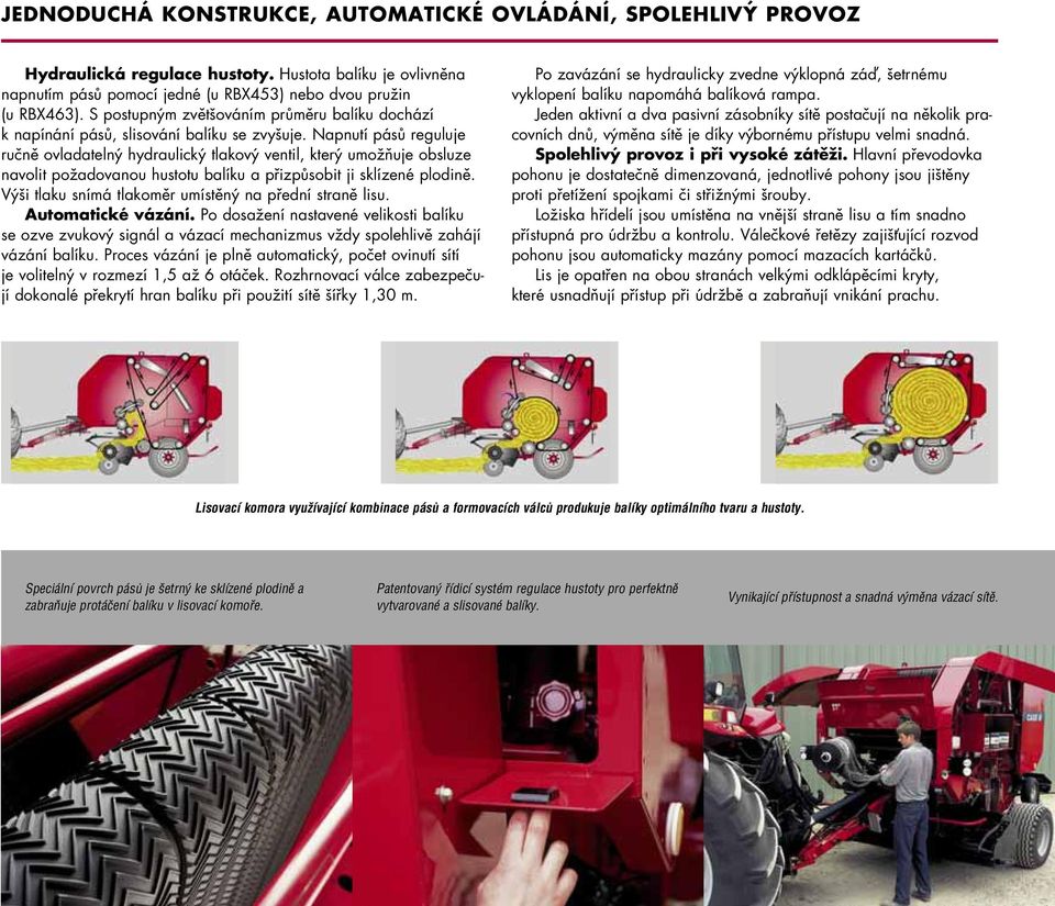 Napnutí pásů reguluje ručně ovladatelný hydraulický tlakový ventil, který umožňuje obsluze navolit požadovanou hustotu balíku a přizpůsobit ji sklízené plodině.