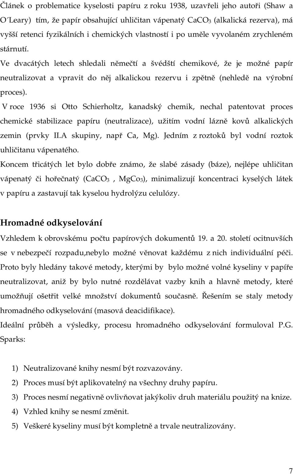 Ve dvacátých letech shledali němečtí a švédští chemikové, že je možné papír neutralizovat a vpravit do něj alkalickou rezervu i zpětně (nehledě na výrobní proces).