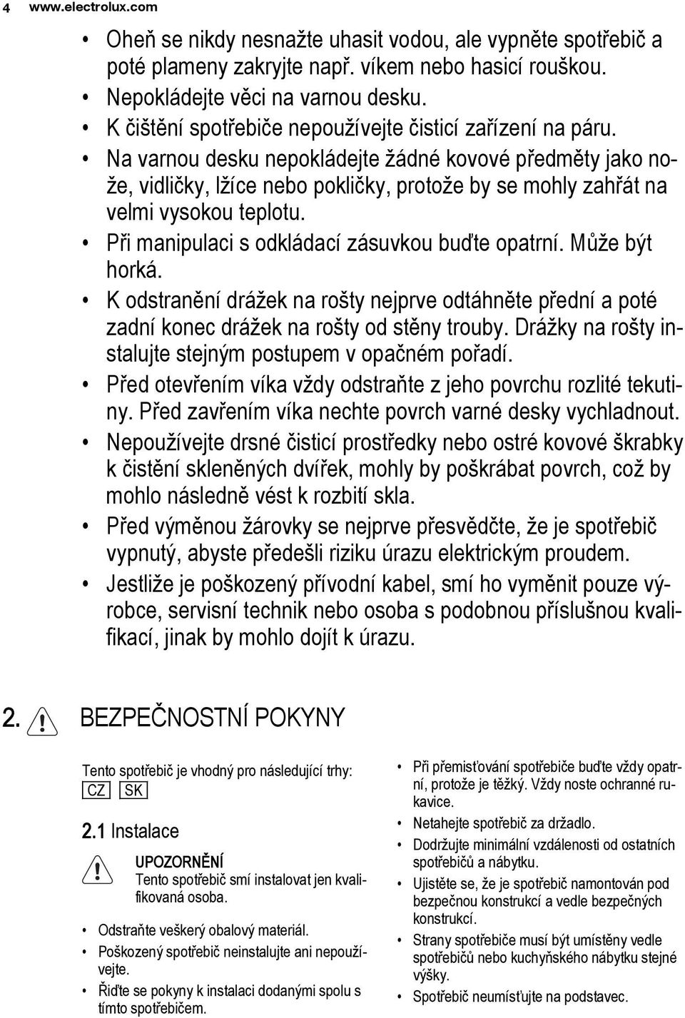 Na varnou desku nepokládejte žádné kovové předměty jako nože, vidličky, lžíce nebo pokličky, protože by se mohly zahřát na velmi vysokou teplotu. Při manipulaci s odkládací zásuvkou buďte opatrní.