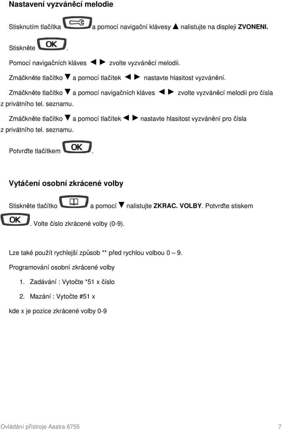 Zmáčkněte tlačítko a pomocí tlačítek nastavte hlasitost vyzvánění pro čísla z privátního tel. seznamu. Potvrďte tlačítkem. Vytáčení osobní zkrácené volby Stiskněte tlačítko a pomocí nalistujte ZKRAC.