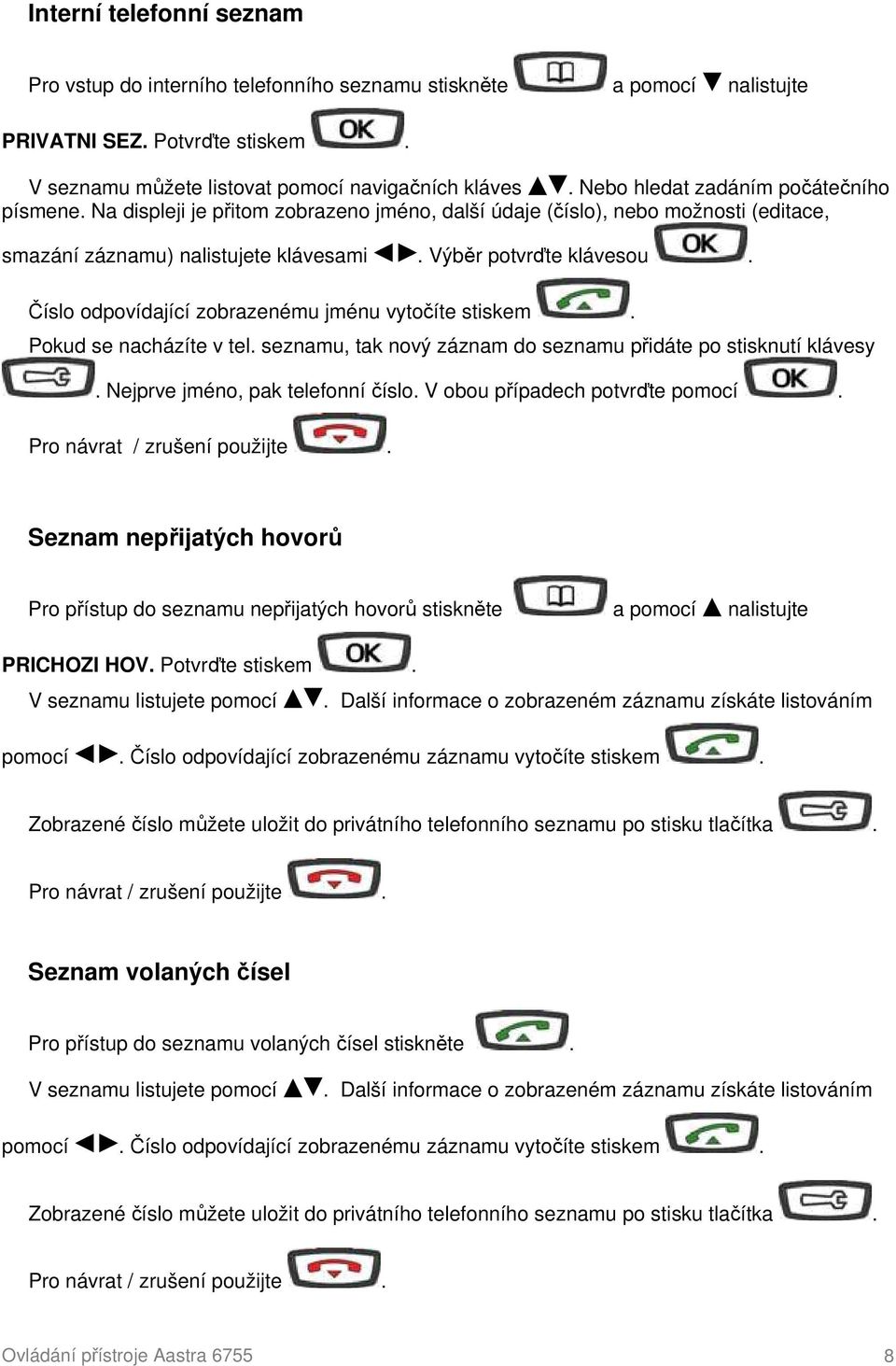 Číslo odpovídající zobrazenému jménu vytočíte stiskem. Pokud se nacházíte v tel. seznamu, tak nový záznam do seznamu přidáte po stisknutí klávesy. Nejprve jméno, pak telefonní číslo.