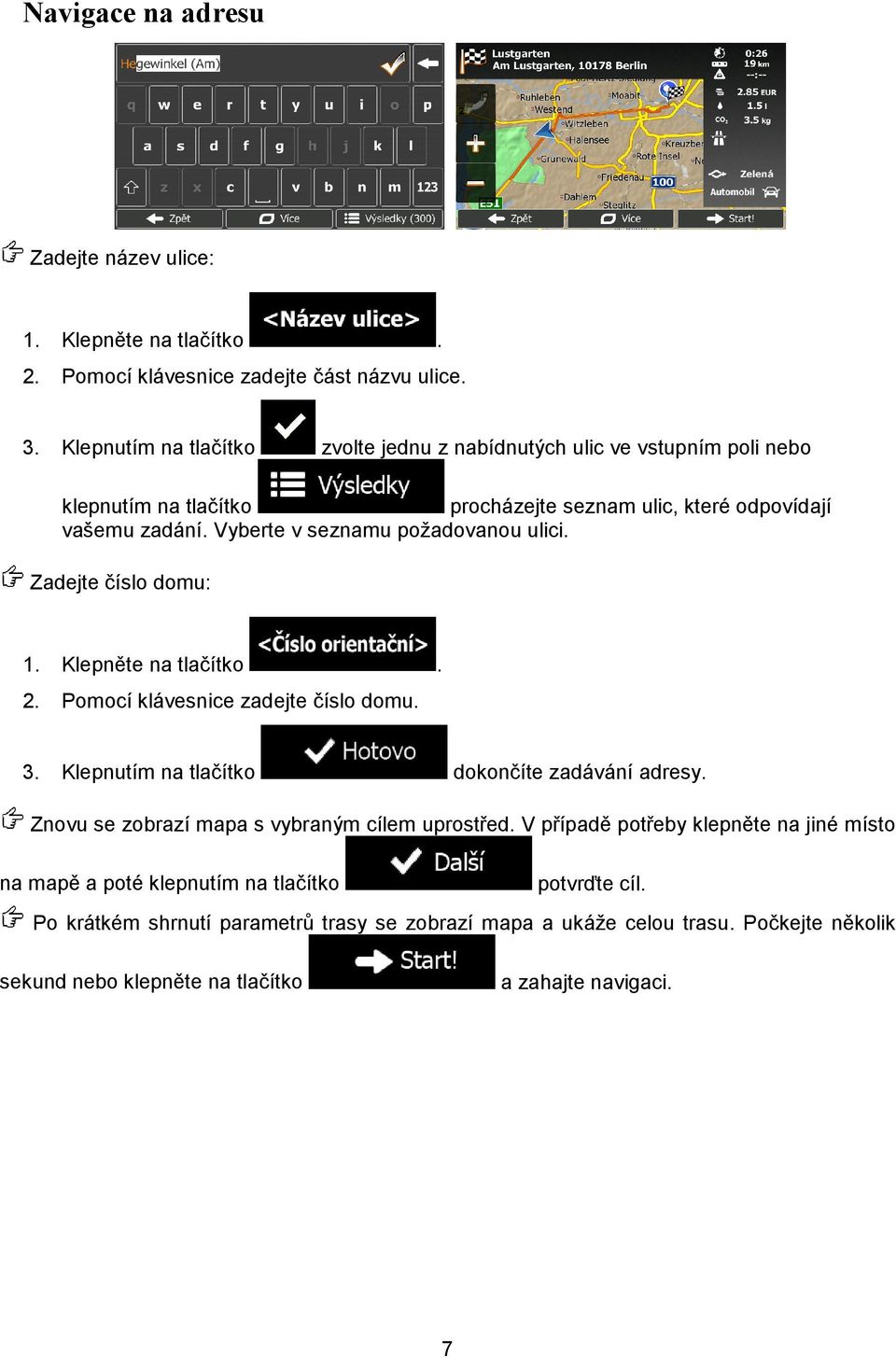 Vyberte v seznamu požadovanou ulici. Zadejte číslo domu: 1. Klepněte na tlačítko. 2. Pomocí klávesnice zadejte číslo domu. 3. Klepnutím na tlačítko dokončíte zadávání adresy.