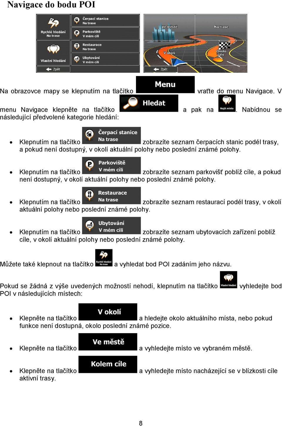 Klepnutím na tlačítko zobrazíte seznam parkovišť poblíž cíle, a pokud není dostupný, v okolí aktuální polohy nebo poslední známé polohy.