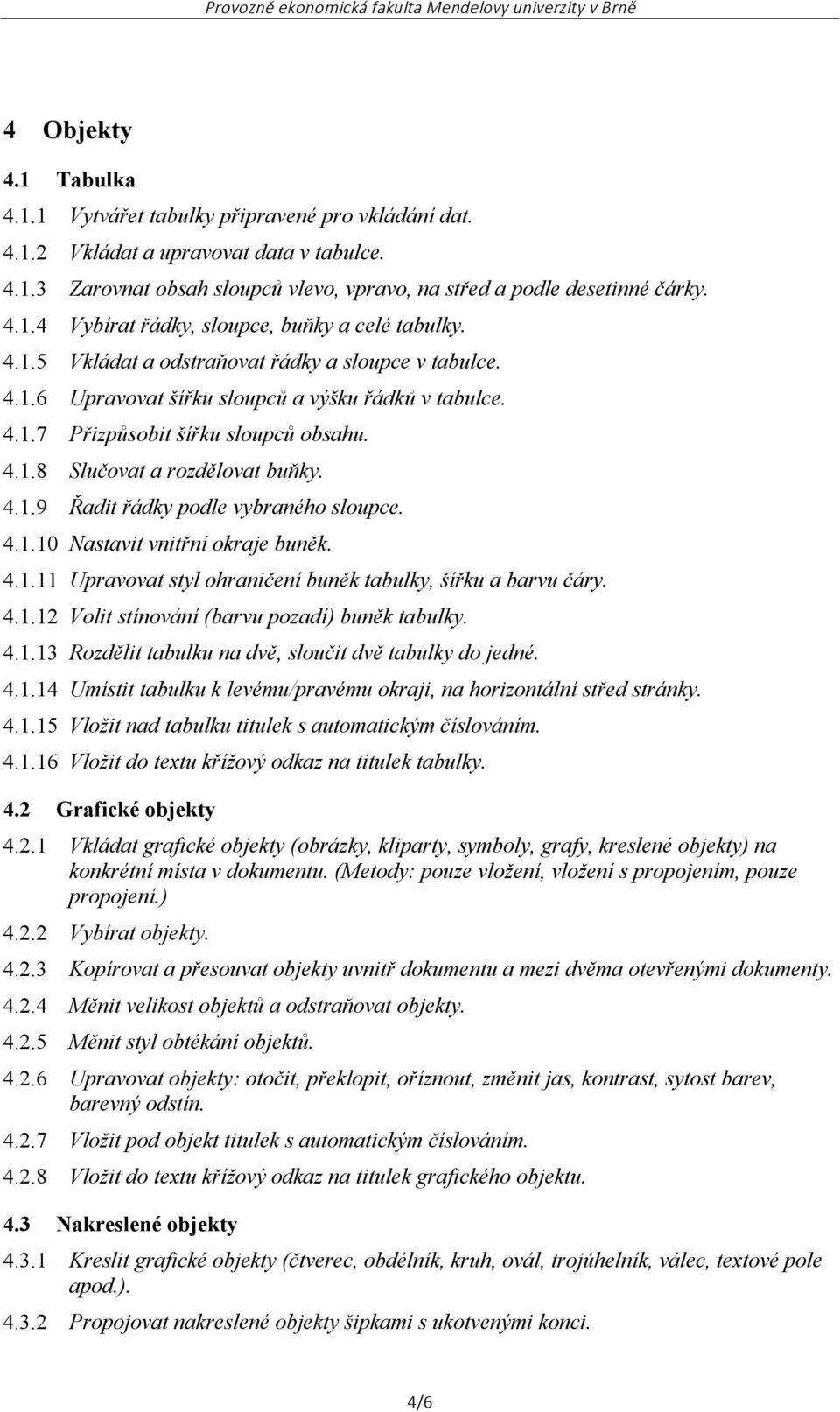 4.1.10 Nastavit vnitřní okraje buněk. 4.1.11 Upravovat styl ohraničení buněk tabulky, šířku a barvu čáry. 4.1.12 Volit stínování (barvu pozadí) buněk tabulky. 4.1.13 Rozdělit tabulku na dvě, sloučit dvě tabulky do jedné.