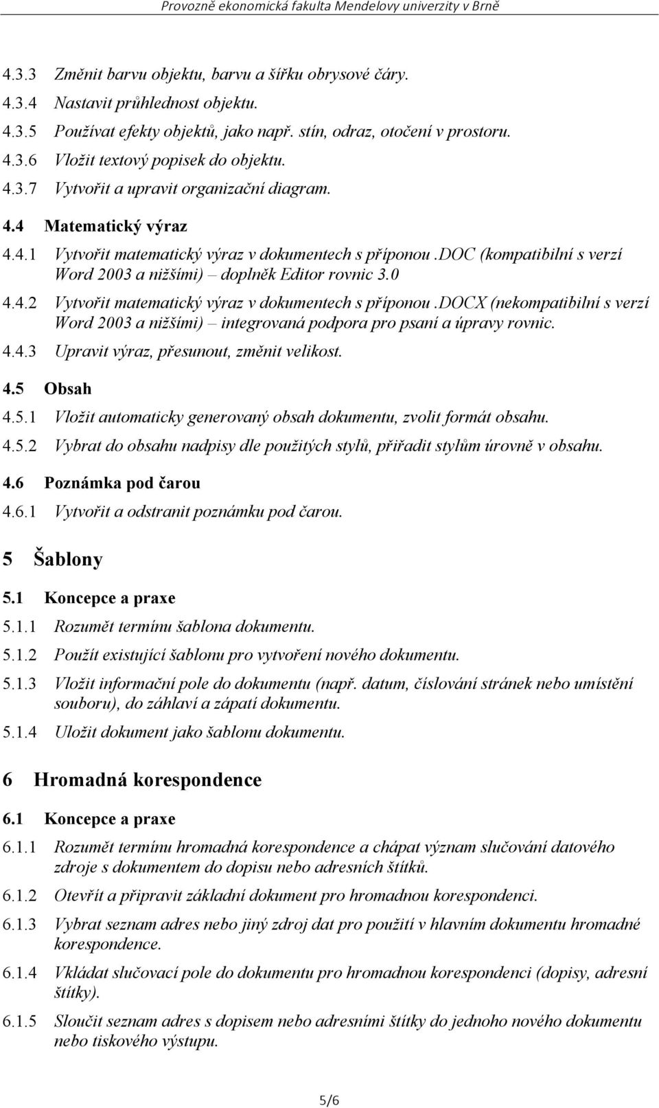 0 4.4.2 Vytvořit matematický výraz v dokumentech s příponou.docx (nekompatibilní s verzí Word 2003 a nižšími) integrovaná podpora pro psaní a úpravy rovnic. 4.4.3 Upravit výraz, přesunout, změnit velikost.