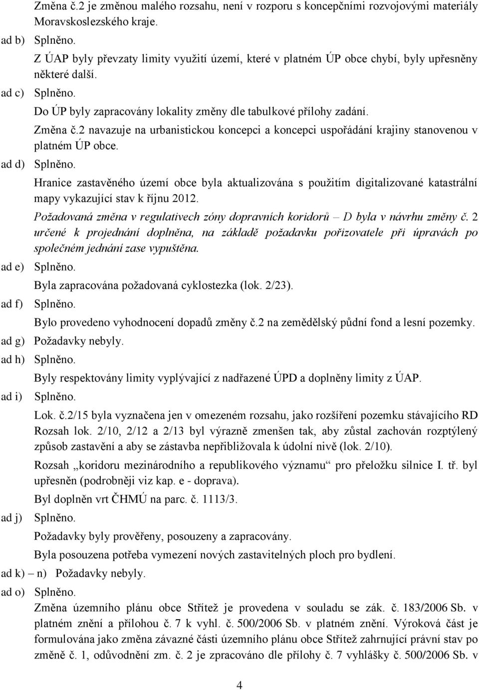 2 navazuje na urbanistickou koncepci a koncepci uspořádání krajiny stanovenou v platném ÚP obce. ad d) Splněno.