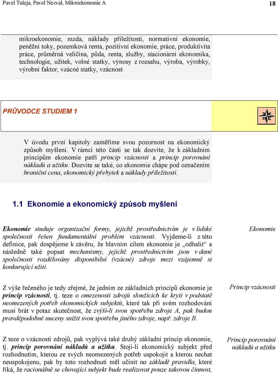 kapitoly zaměříme svou pozornost na ekonomický způsob myšlení. V rámci této části se tak dozvíte, že k základním principům ekonomie patří princip vzácnosti a princip porovnání nákladů a užitku.