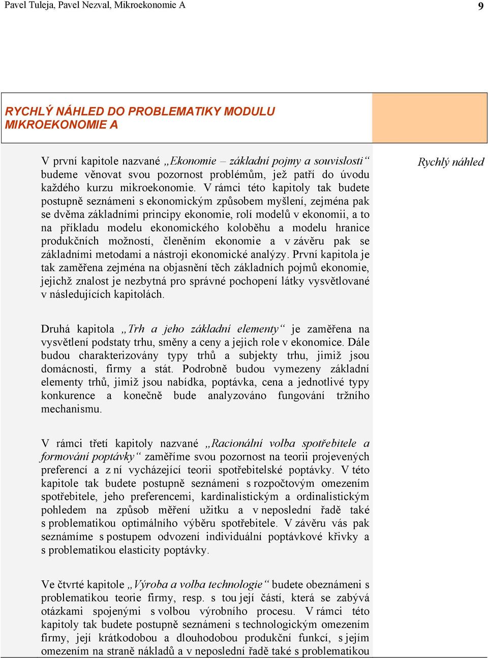 V rámci této kapitoly tak budete postupně seznámeni s ekonomickým způsobem myšlení, zejména pak se dvěma základními principy ekonomie, rolí modelů v ekonomii, a to na příkladu modelu ekonomického