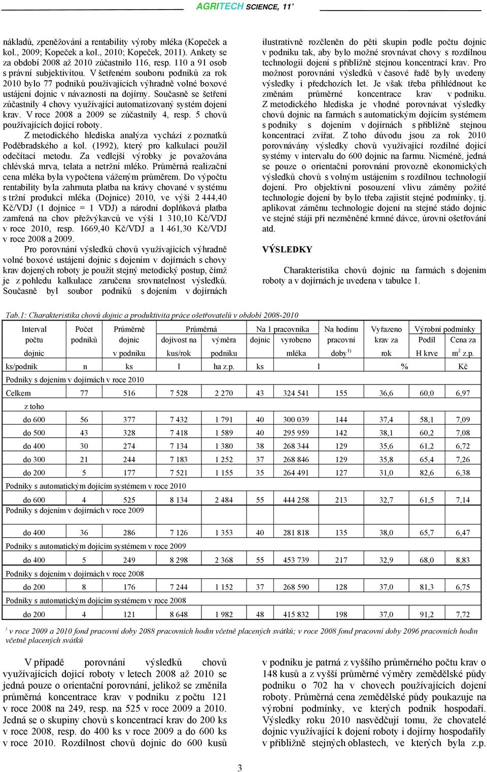 Současně se šetření zúčastnily 4 chovy využívající automatizovaný systém dojení krav. V roce 2008 a 2009 se zúčastnily 4, resp. 5 chovů používajících dojící roboty.