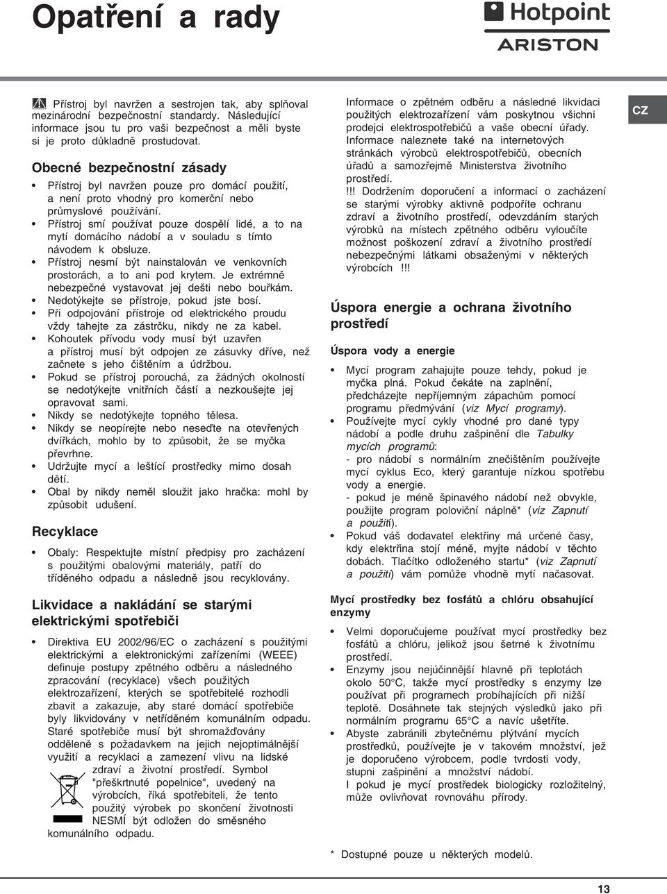 Přístroj smí používat pouze dospělí lidé, a to na mytí domácího nádobí a v souladu s tímto návodem k obsluze. Přístroj nesmí být nainstalován ve venkovních prostorách, a to ani pod krytem.