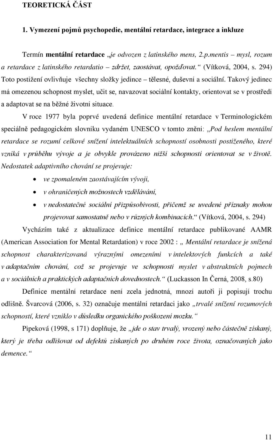 Takový jedinec má omezenou schopnost myslet, učit se, navazovat sociální kontakty, orientovat se v prostředí a adaptovat se na běžné životní situace.