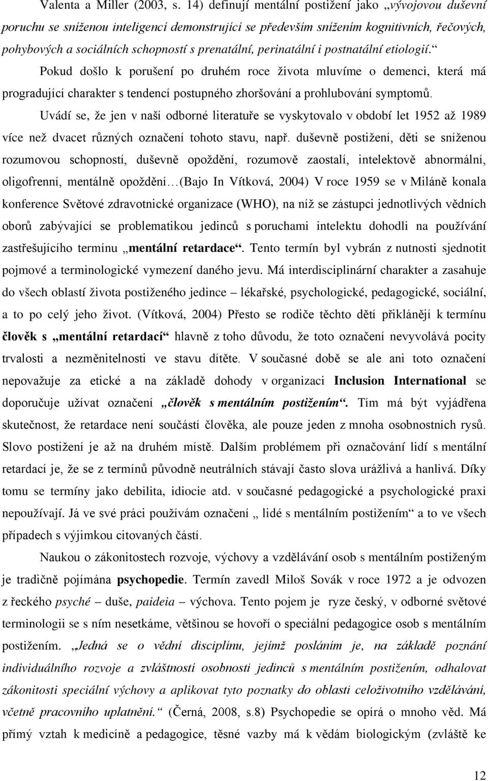 perinatální i postnatální etiologií. Pokud došlo k porušení po druhém roce života mluvíme o demenci, která má progradující charakter s tendencí postupného zhoršování a prohlubování symptomů.