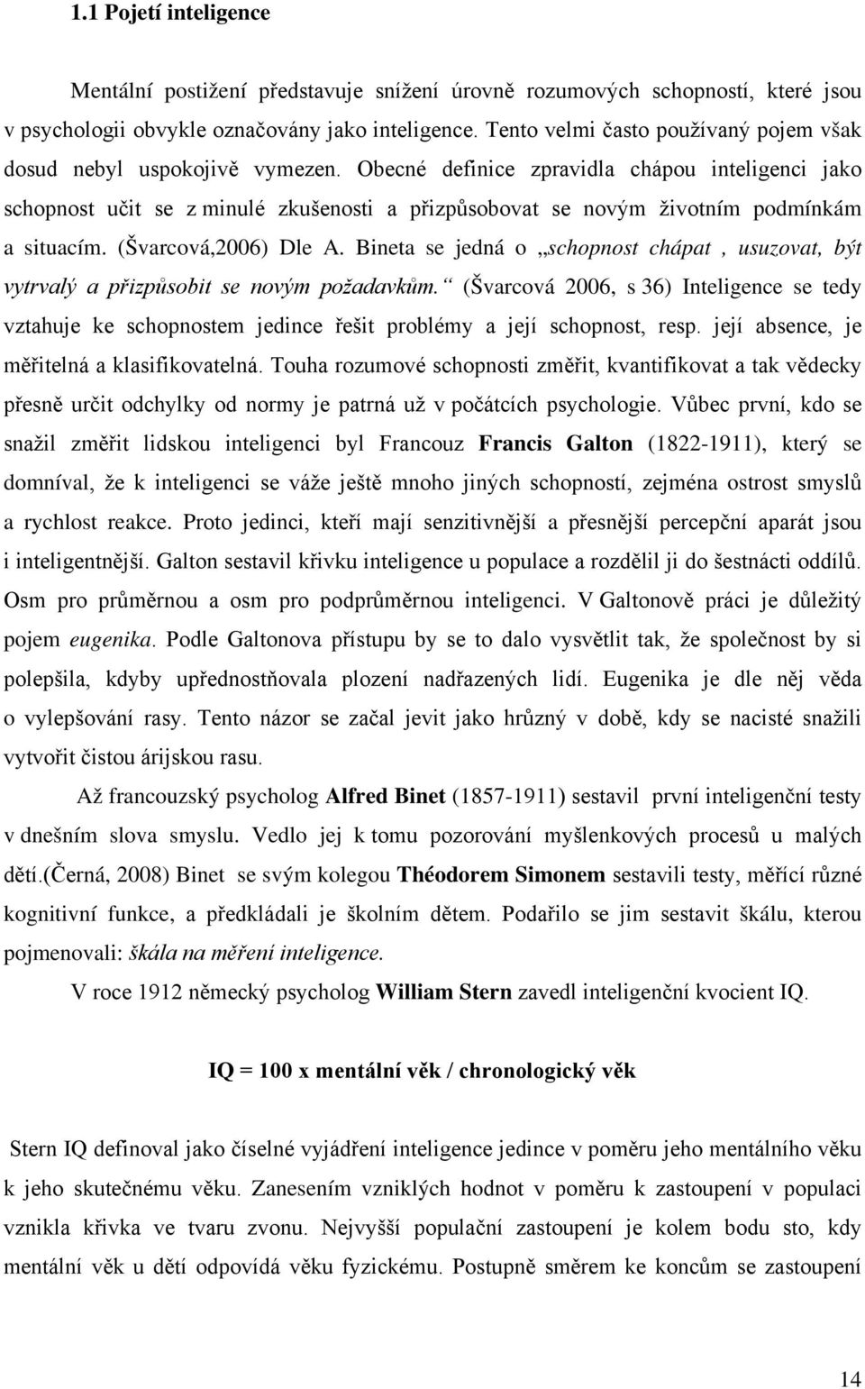 Obecné definice zpravidla chápou inteligenci jako schopnost učit se z minulé zkušenosti a přizpůsobovat se novým životním podmínkám a situacím. (Švarcová,2006) Dle A.