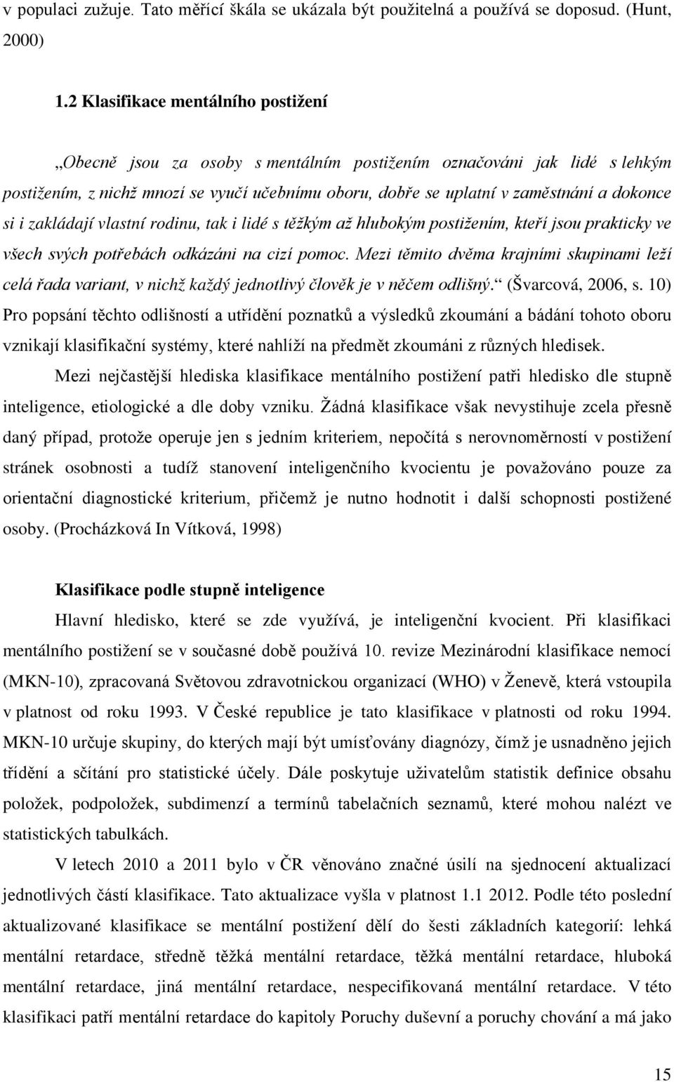 si i zakládají vlastní rodinu, tak i lidé s těžkým až hlubokým postižením, kteří jsou prakticky ve všech svých potřebách odkázáni na cizí pomoc.