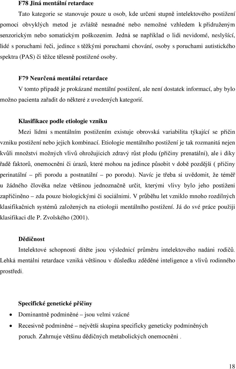 Jedná se například o lidi nevidomé, neslyšící, lidé s poruchami řeči, jedince s těžkými poruchami chování, osoby s poruchami autistického spektra (PAS) či těžce tělesně postižené osoby.