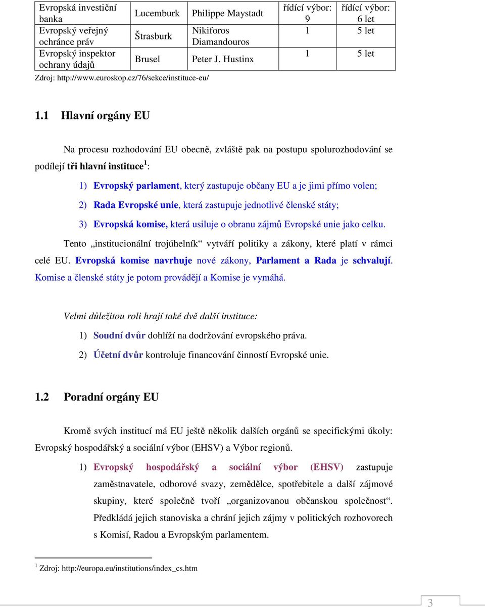 1 Hlavní orgány EU Na procesu rozhodování EU obecně, zvláště pak na postupu spolurozhodování se podílejí tři hlavní instituce 1 : 1) Evropský parlament, který zastupuje občany EU a je jimi přímo