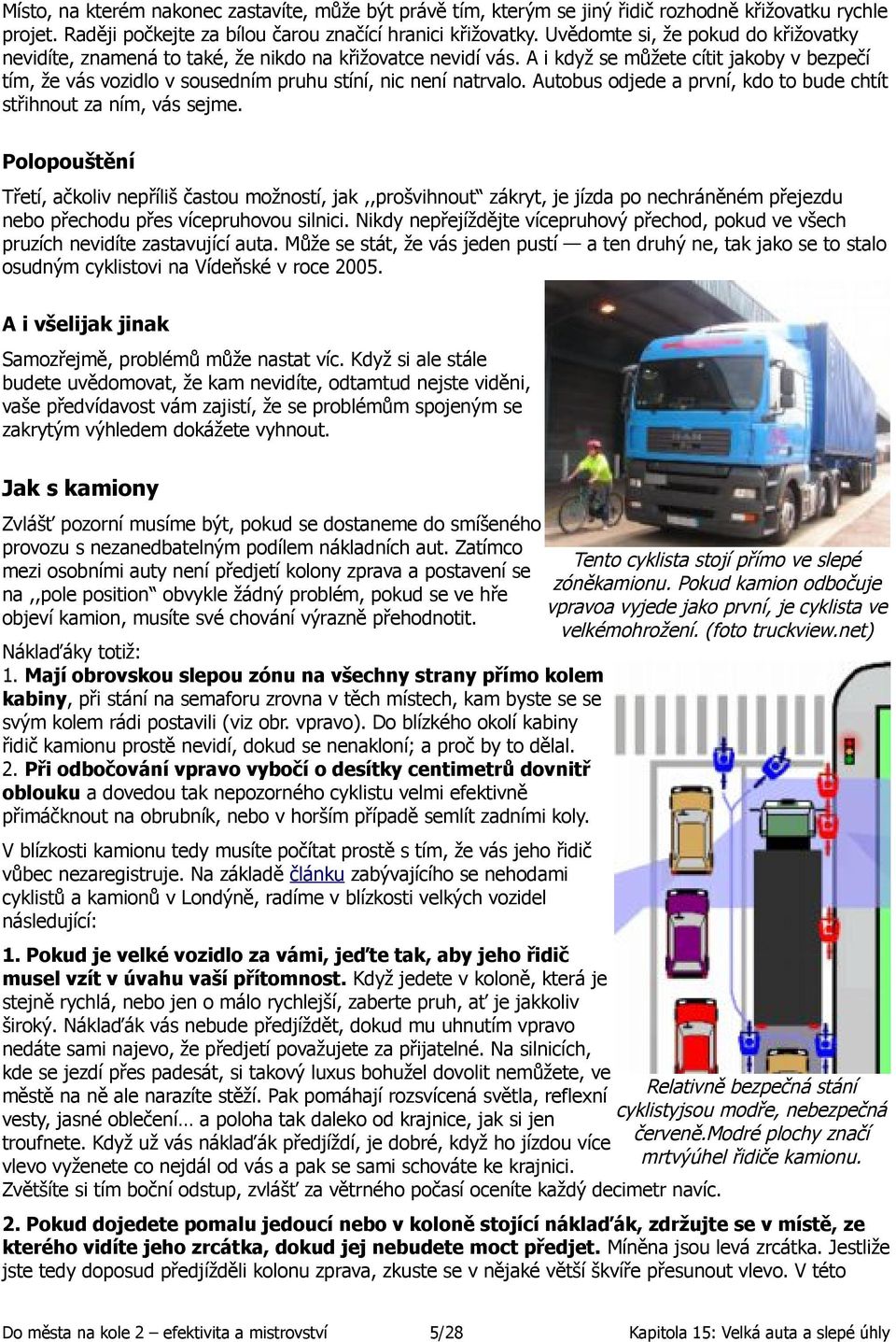 A i když se můžete cítit jakoby v bezpečí tím, že vás vozidlo v sousedním pruhu stíní, nic není natrvalo. Autobus odjede a první, kdo to bude chtít střihnout za ním, vás sejme.